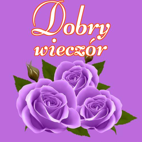 Dobry wieczór!! , Zdjęcia z kwiatami, Życzenia Życzę miłego wieczoru Życzę dobrej nocy Kwiaty, !