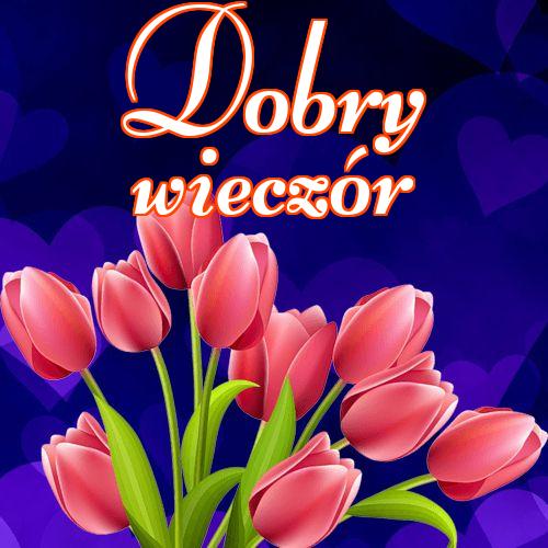 Dobry wieczór!! Zdjęcia z kwiatami, Życzenia Życzę miłego wieczoru Życzę dobrej nocy Kwiaty!